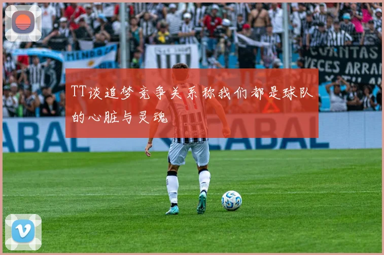 TT谈追梦竞争关系称我们都是球队的心脏与灵魂