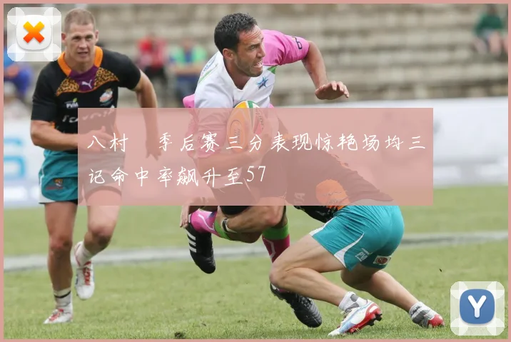 八村塁季后赛三分表现惊艳场均三记命中率飙升至57