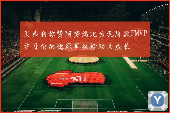 贝弗利称赞阿努诺比为现阶段FMVP学习伦纳德冠军经验助力成长