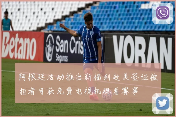 阿根廷活动推出新福利赴美签证被拒者可获免费电视机观看赛事