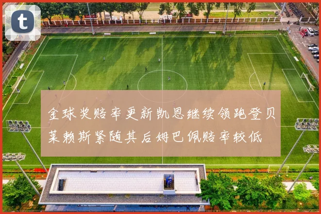 金球奖赔率更新凯恩继续领跑登贝莱赖斯紧随其后姆巴佩赔率较低